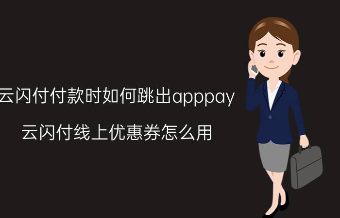 云闪付付款时如何跳出apppay 云闪付线上优惠券怎么用？